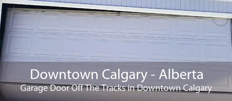 Downtown Calgary - Alberta Garage Door Off The Tracks in Downtown Calgary