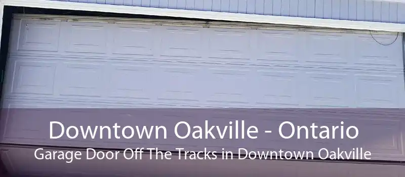 Downtown Oakville - Ontario Garage Door Off The Tracks in Downtown Oakville