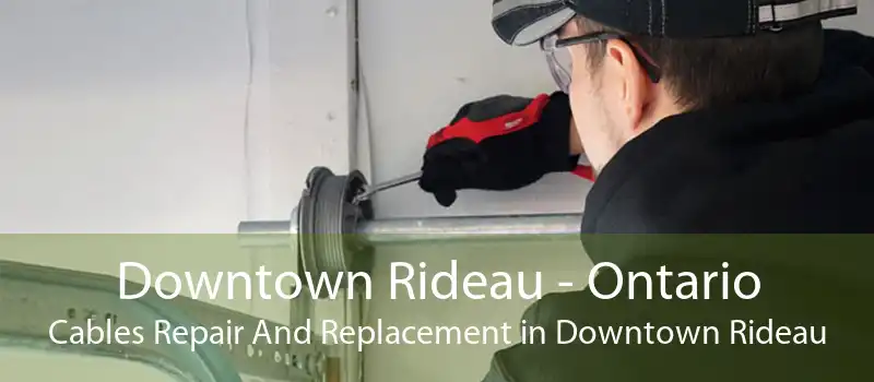 Downtown Rideau - Ontario Cables Repair And Replacement in Downtown Rideau