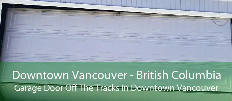 Downtown Vancouver - British Columbia Garage Door Off The Tracks in Downtown Vancouver