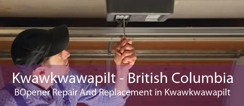 Kwawkwawapilt - British Columbia BOpener Repair And Replacement in Kwawkwawapilt