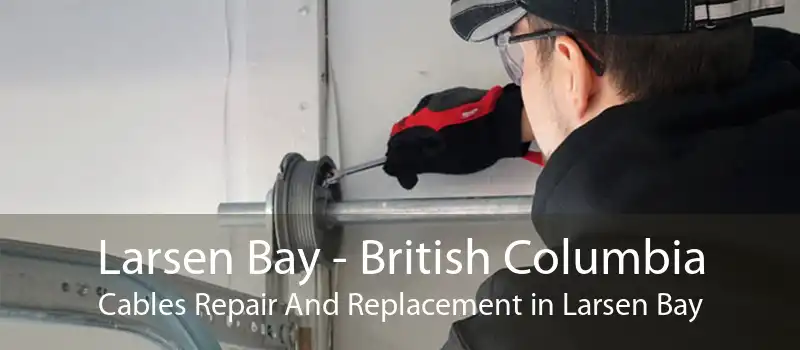 Larsen Bay - British Columbia Cables Repair And Replacement in Larsen Bay