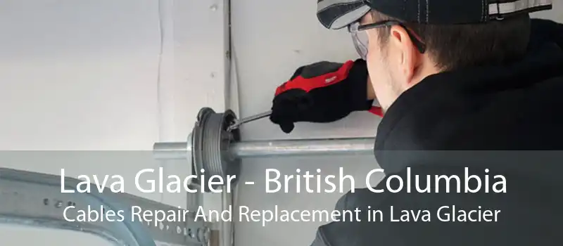 Lava Glacier - British Columbia Cables Repair And Replacement in Lava Glacier