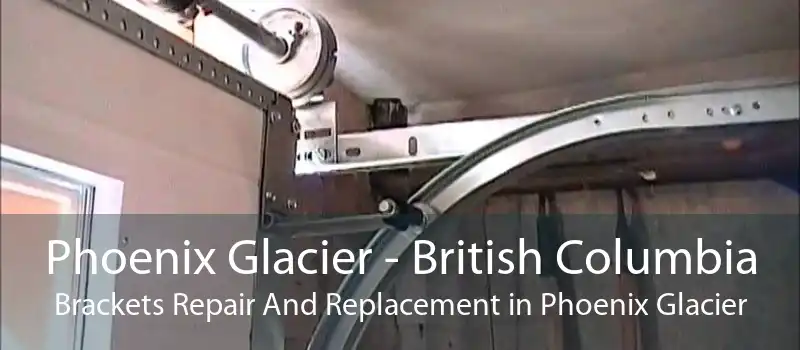 Phoenix Glacier - British Columbia Brackets Repair And Replacement in Phoenix Glacier